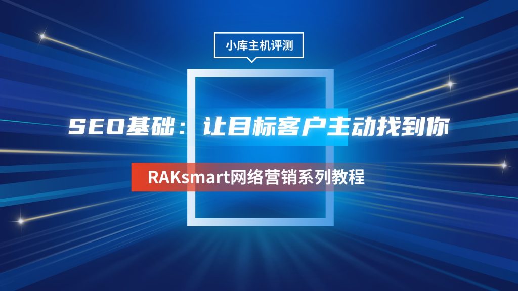 RAKsmart網(wǎng)絡(luò)營(yíng)銷系列教程 | SEO基礎(chǔ)：讓目標(biāo)客戶主動(dòng)找到你